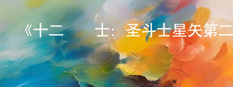 陳華亭發布《十二宮騎士：圣斗士星矢第二季 Part 2》詳情介紹_十二宮騎士：圣斗士星矢第二季 Part 2更新至第11集在線觀看_十二宮騎士：圣斗士星矢第二季 Part 2迅雷下載_日漫